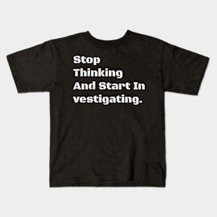 Stop Thinking And Start In vestigating. Kids T-Shirt